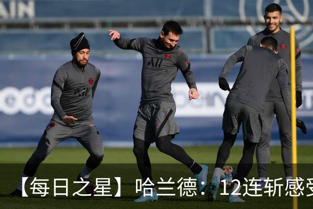【每日之星】哈兰德：12连斩感受维京最强律动 金靴王座旁最冷酷的魔人挑战者