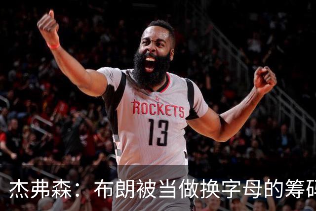 杰弗森：布朗被当做换字母的筹码是种赞美 他比塔图姆交易价值高