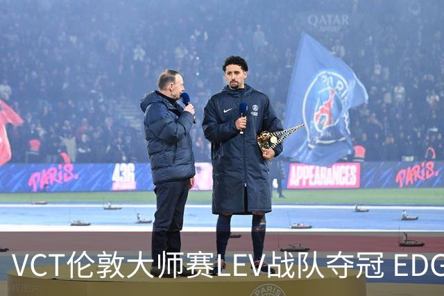 VCT伦敦大师赛LEV战队夺冠 EDG战队获季军